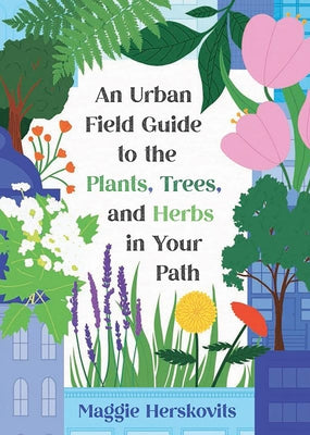 An Urban Field Guide to the Plants, Trees, and Herbs in Your Path by Herskovits, Maggie
