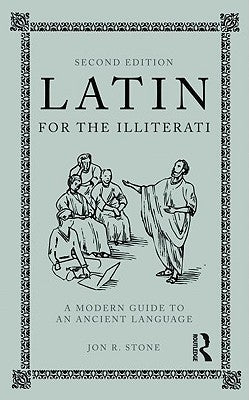 Latin for the Illiterati: A Modern Guide to an Ancient Language by Stone, Jon R.