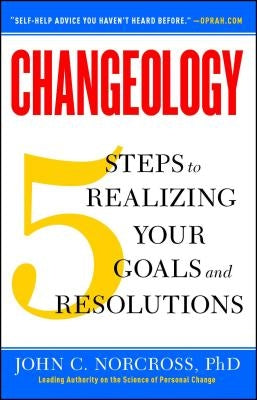 Changeology: 5 Steps to Realizing Your Goals and Resolutions by Norcross, John C.
