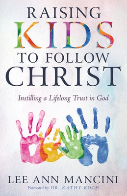 Raising Kids to Follow Christ: Instilling a Lifelong Trust in God (Christian Parenting) by Mancini, Lee Ann