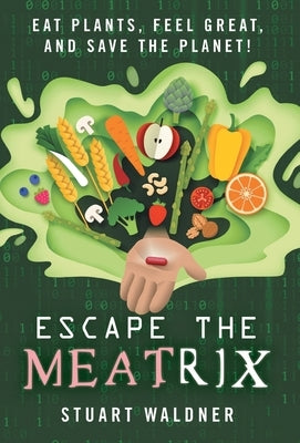 Escape the Meatrix: Eat Plants, Feel Great, and Save the Planet! by Waldner, Stuart