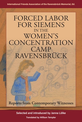 Forced Labor for Siemens in the Women's Concentration Camp Ravensbrück: Reports from Contemporary Witnesses by (Ifk), The International Friends Associa