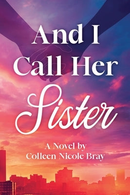 And I Call Her Sister by Bray, Colleen Nicole