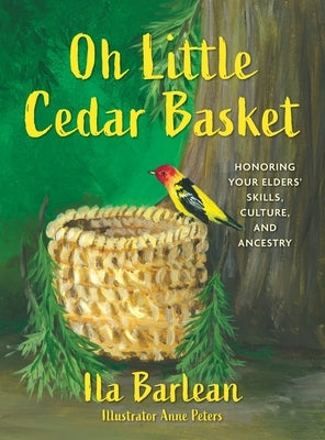 Oh Little Cedar Basket: Honoring Your Elders' Skills, Culture, and Ancestry by Barlean, Ila