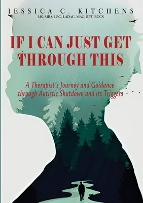 If I Can Just Get Through This: A Therapist's Journey and Guidance through Autistic Shutdown and its Triggers by Kitchens, Jessica C.