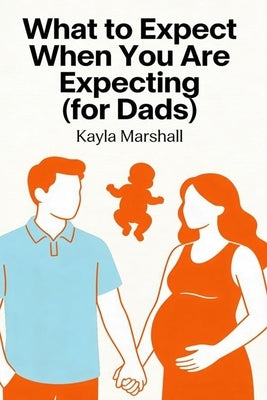 What to Expect When You Are Expecting (for Dads) by Marshall, Kayla