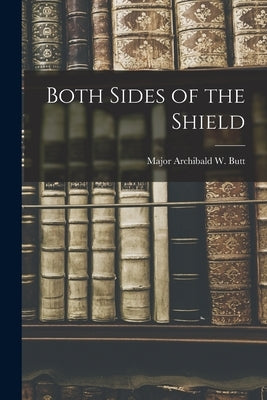 Both Sides of the Shield by Archibald W. Butt, Major