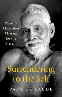 Surrendering to the Self: Ramana Maharshi's Message for the Present by Laude, Patrick