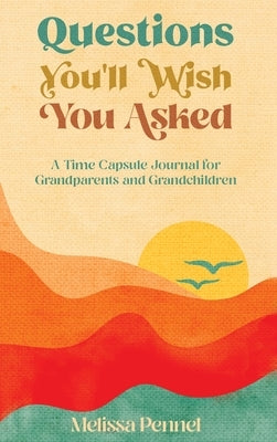 Questions You'll Wish You Asked: A Time Capsule Journal for Grandparents and Grandchildren by Pennel, Melissa
