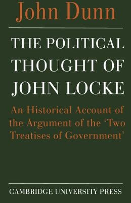The Political Thought of John Locke: An Historical Account of the Argument of the 'Two Treatises of Government' by Dunn, John