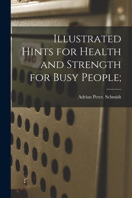 Illustrated Hints for Health and Strength for Busy People; by Schmidt, Adrian Peter