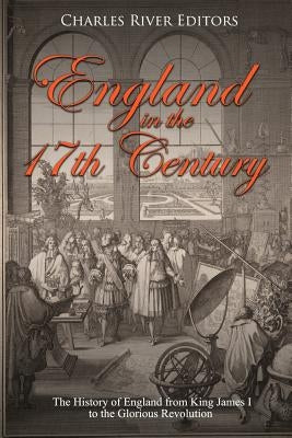 England in the 17th Century: The History of England from King James I to the Glorious Revolution by Charles River