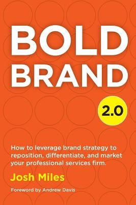 Bold Brand 2.0: How to leverage brand strategy to reposition, differentiate, and market your professional services firm. by Davis, Andrew