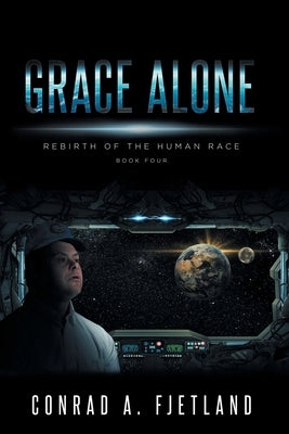 Grace Alone: Rebirth of the Human Race: Book Four by Fjetland, Conrad a.