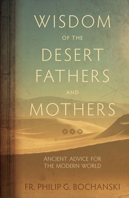 Wisdom of the Desert Fathers and Mothers: Ancient Advice for the Modern World by Bochanski, Philip