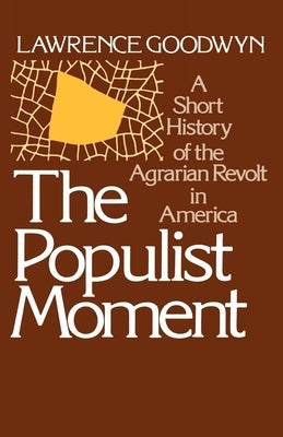 The Populist Moment: A Short History of the Agrarian Revolt in America by Goodwyn, Lawrence