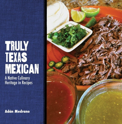 Truly Texas Mexican: A Native Culinary Heritage in Recipes by Medrano, Ad&#195;&#161;n