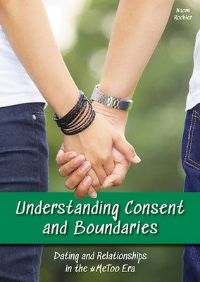 Understanding Consent and Boundaries: Dating and Relationships in the #Metoo Era by Rockler, Naomi