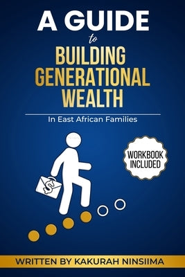 A Guide to Building Generational Wealth in East African Families by Ninsiima, Kakurah