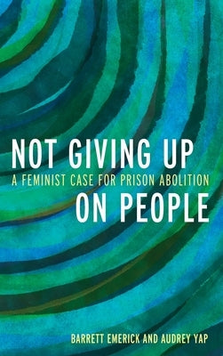 Not Giving Up on People: A Feminist Case for Prison Abolition by Emerick, Barrett