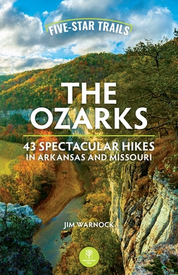 Five-Star Trails: The Ozarks: 43 Spectacular Hikes in Arkansas and Missouri by Warnock, Jim
