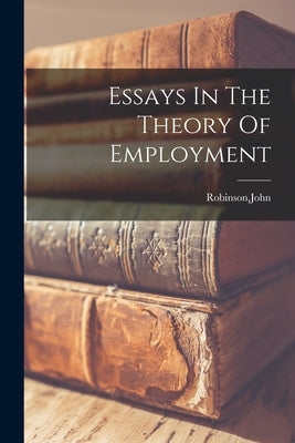 Essays In The Theory Of Employment by Robinson, John