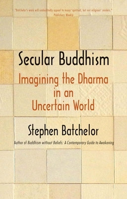 Secular Buddhism: Imagining the Dharma in an Uncertain World by Batchelor, Stephen