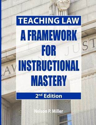 Teaching Law: A Framework for Instructional Mastery by Miller, Nelson P.