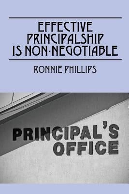 Effective Principalship Is Non-Negotiable by Phillips, Ronnie