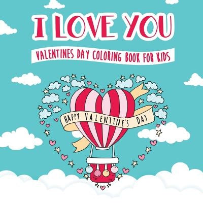 I Love You - Valentines Day Coloring Book for Kids: A Whimsical and Fun Valentine's Day Goodie for Boys and Girls - Ages 5, 6, 7, 8, 9, 10, 11, and 12 by Peanut Prodigy