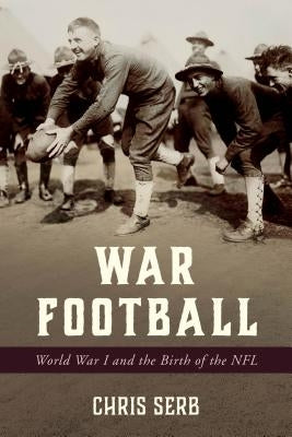 War Football: World War I and the Birth of the NFL by Serb, Chris