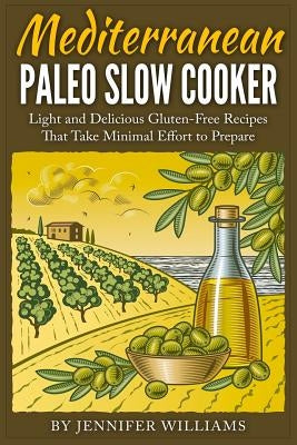Mediterranean Paleo Slow Cooker: Light and Delicious Gluten-Free Recipes That Take Minimal Effort to Prepare by Williams, Jennifer