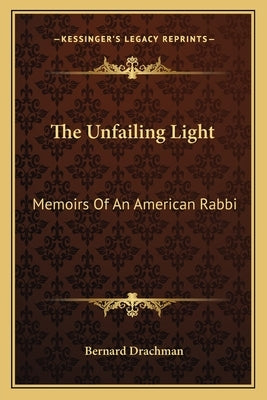 The Unfailing Light: Memoirs Of An American Rabbi by Drachman, Bernard