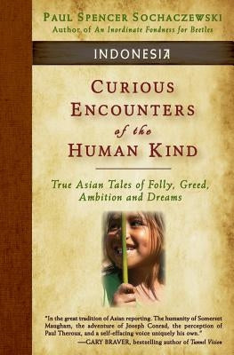 Curious Encounters of the Human Kind - Indonesia: True Asian Tales of Folly, Greed, Ambition and Dreams by Sochaczewski, Paul Spencer