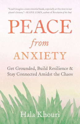 Peace from Anxiety: Get Grounded, Build Resilience, and Stay Connected Amidst the Chaos by Khouri, Hala