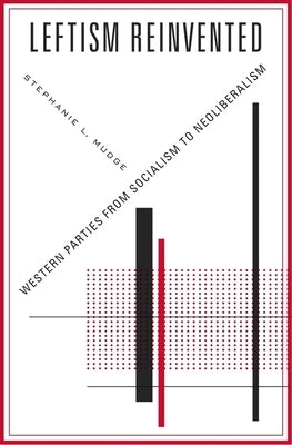 Leftism Reinvented: Western Parties from Socialism to Neoliberalism by Mudge, Stephanie L.