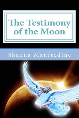 The Testimony of the Moon by Manfredine, Shauna