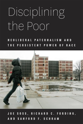 Disciplining the Poor: Neoliberal Paternalism and the Persistent Power of Race by Soss, Joe