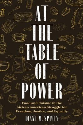 At the Table of Power: Food and Cuisine in the African American Struggle for Freedom, Justice, and Equality by Spivey, Diane M.