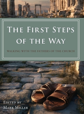 The First Steps of the Way: Walking with the Fathers of the Church by Miller, Mark