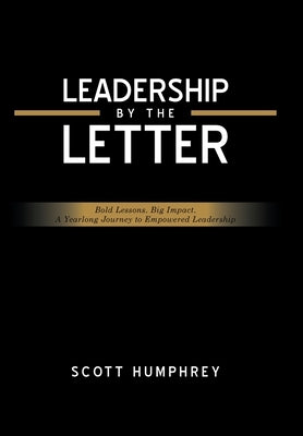 Leadership by the Letter: Bold Lessons. Big Impact. A Yearlong Journey to Empowered Leadership by Humphrey, Scott