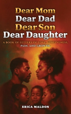 Dear Mom Dear Dad Dear Son Dear Daughter: A Book of Letters of Love, Forgiveness, Pain and Growth by Maldon, Erica