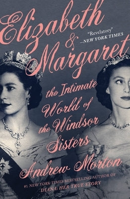 Elizabeth & Margaret: The Intimate World of the Windsor Sisters by Morton, Andrew