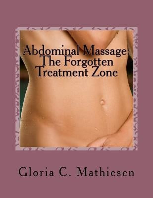 Abdominal Massage: The Forgotten Treatment Zone by Mathiesen, Gloria C.