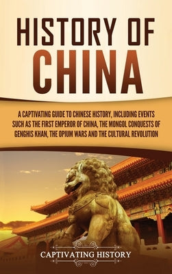 History of China: A Captivating Guide to Chinese History, Including Events Such as the First Emperor of China, the Mongol Conquests of G by History, Captivating