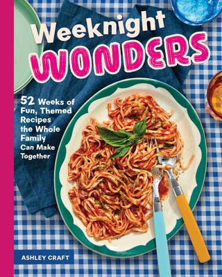 Weeknight Wonders: 52 Weeks of Fun, Themed Recipes the Whole Family Can Make Together by Craft, Ashley