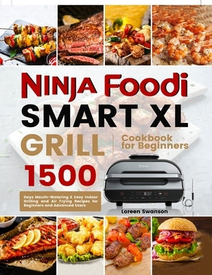 Ninja Foodi Smart Xl Grill Cookbook for Beginners: 1500 Days Mouth-Watering & Easy Indoor Grilling and Air Frying Recipes for Beginners and Advanced U by Swanson, Loreen