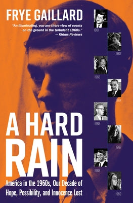 A Hard Rain: America in the 1960s, Our Decade of Hope, Possibility, and Innocence Lost by Gaillard, Frye