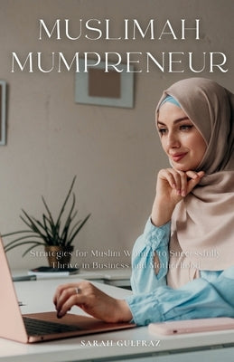 Muslimah Mumpreneur: Strategies for Muslim Women to Successfully Thrive in Business and Motherhood by Gulfraz, Sarah