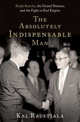 The Absolutely Indispensable Man: Ralph Bunche, the United Nations, and the Fight to End Empire by Raustiala, Kal